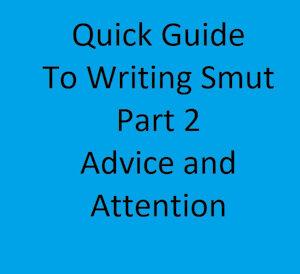 Quick guide to writing smut part 2: Advice and Attention